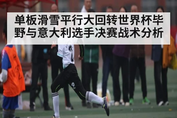 单板滑雪平行大回转世界杯毕野与意大利选手决赛战术分析 | kaiyun